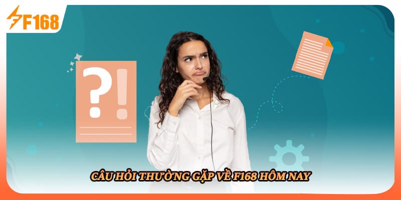 Câu hỏi thường gặp về F168 hôm nay